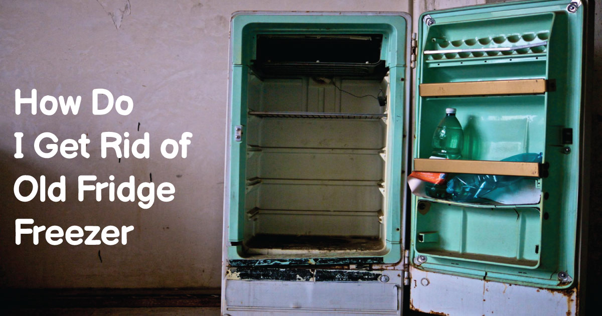 old fridge freezer with inscription of "How do i get rid of old fridge freezer"